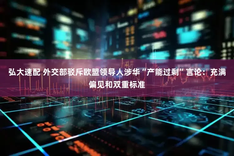 弘大速配 外交部驳斥欧盟领导人涉华“产能过剩”言论：充满偏见和双重标准