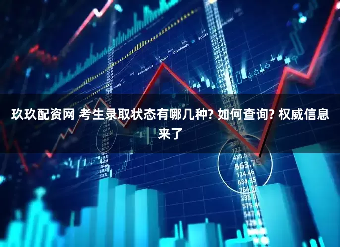 玖玖配资网 考生录取状态有哪几种? 如何查询? 权威信息来了