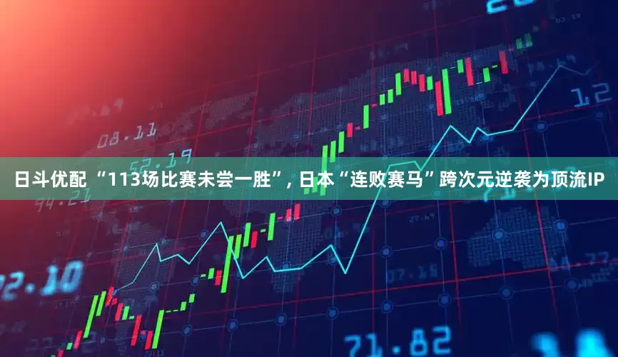 日斗优配 “113场比赛未尝一胜”, 日本“连败赛马”跨次元逆袭为顶流IP