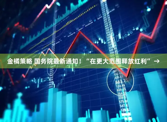 金橘策略 国务院最新通知！“在更大范围释放红利” →