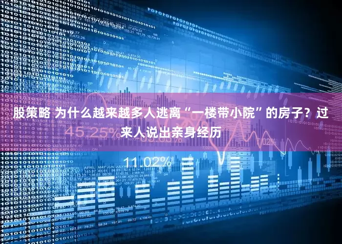 股策略 为什么越来越多人逃离“一楼带小院”的房子？过来人说出亲身经历