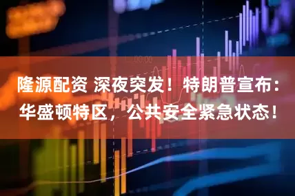 隆源配资 深夜突发！特朗普宣布：华盛顿特区，公共安全紧急状态！
