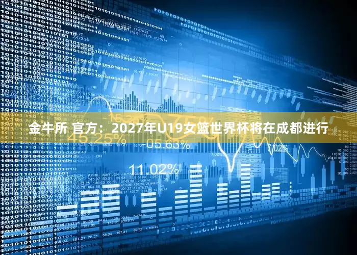 金牛所 官方：2027年U19女篮世界杯将在成都进行