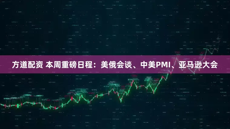 方道配资 本周重磅日程：美俄会谈、中美PMI、亚马逊大会