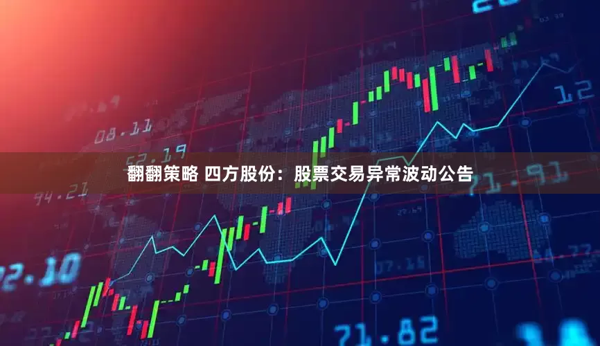翻翻策略 四方股份：股票交易异常波动公告