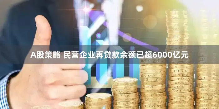 A股策略 民营企业再贷款余额已超6000亿元